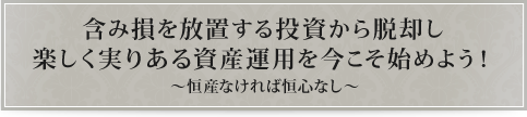 含み損を放置する投資から脱却し楽しく実りある資産運用を今こそ始めよう！～恒産なければ恒心なし～